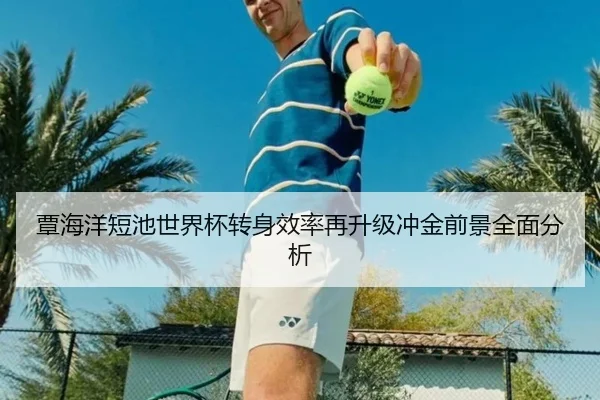 覃海洋短池世界杯转身效率再升级冲金前景全面分析